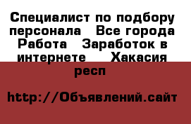 Специалист по подбору персонала - Все города Работа » Заработок в интернете   . Хакасия респ.